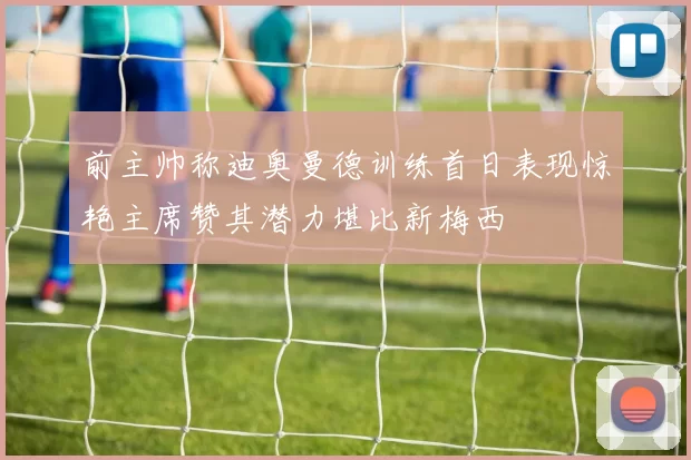 前主帅称迪奥曼德训练首日表现惊艳主席赞其潜力堪比新梅西