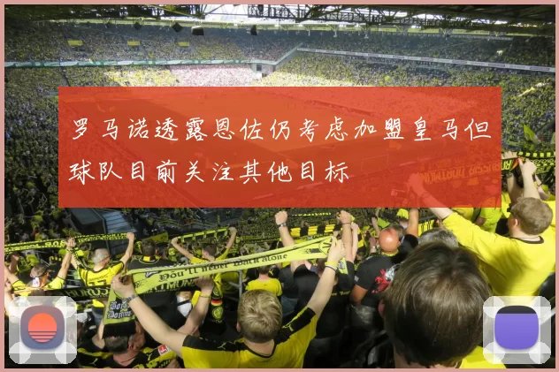 罗马诺透露恩佐仍考虑加盟皇马但球队目前关注其他目标